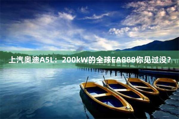 上汽奥迪A5L:200kW的全球EA888你见过没?